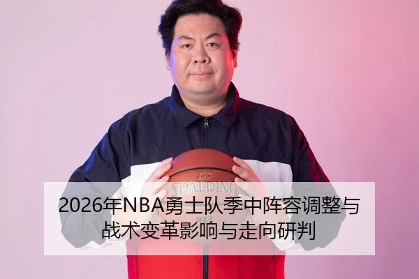 2026年NBA勇士队季中阵容调整与战术变革影响与走向研判