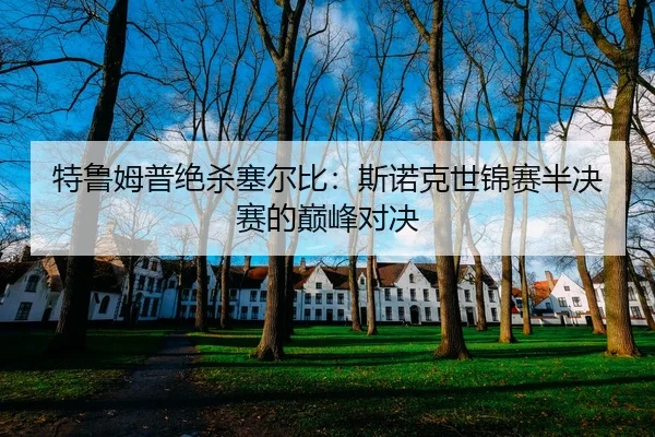 特鲁姆普绝杀塞尔比：斯诺克世锦赛半决赛的巅峰对决