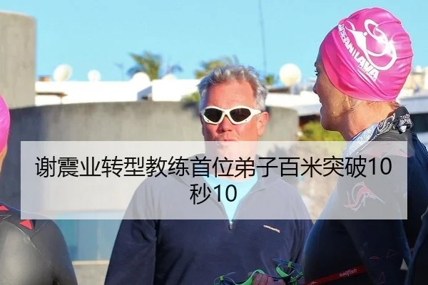 谢震业转型教练首位弟子百米突破10秒10